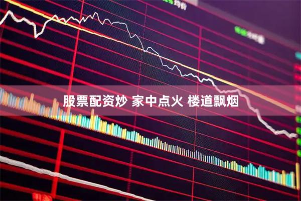 股票配资炒 家中点火 楼道飘烟