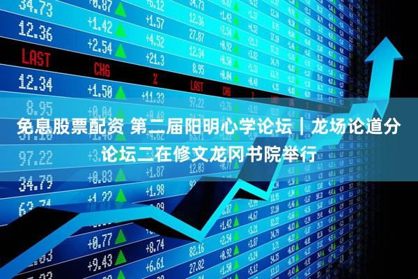 免息股票配资 第二届阳明心学论坛｜龙场论道分论坛二在修文龙冈书院举行
