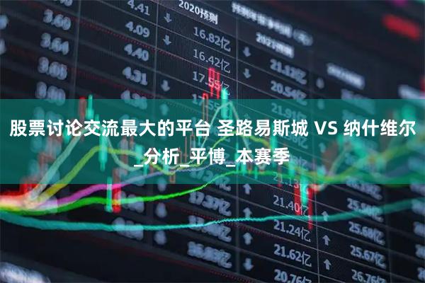 股票讨论交流最大的平台 圣路易斯城 VS 纳什维尔_分析_平博_本赛季