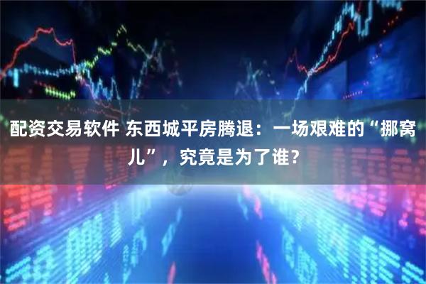 配资交易软件 东西城平房腾退：一场艰难的“挪窝儿”，究竟是为了谁？