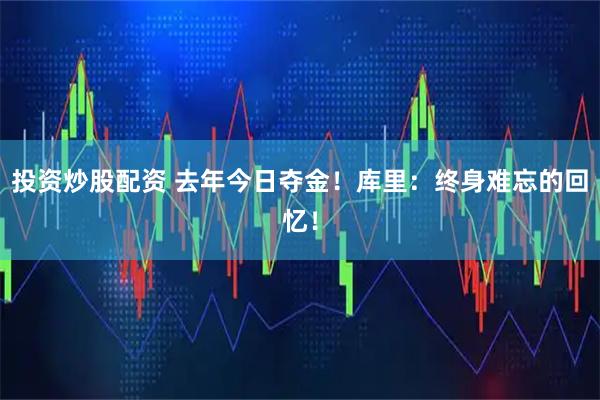 投资炒股配资 去年今日夺金！库里：终身难忘的回忆！