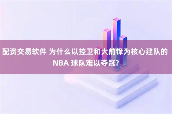 配资交易软件 为什么以控卫和大前锋为核心建队的 NBA 球队难以夺冠?