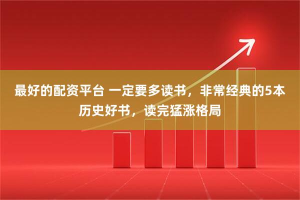最好的配资平台 一定要多读书，非常经典的5本历史好书，读完猛涨格局